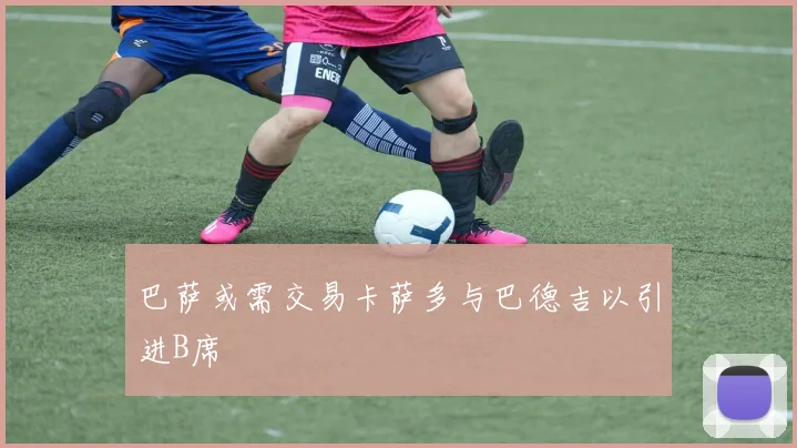 巴萨或需交易卡萨多与巴德吉以引进B席