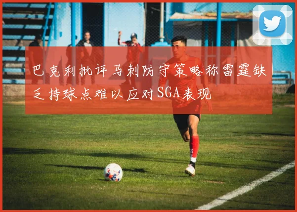 巴克利批评马刺防守策略称雷霆缺乏持球点难以应对SGA表现