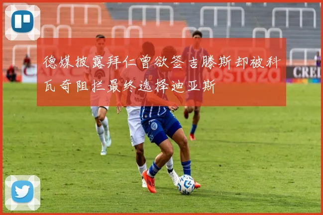 德媒披露拜仁曾欲签吉滕斯却被科瓦奇阻拦最终选择迪亚斯