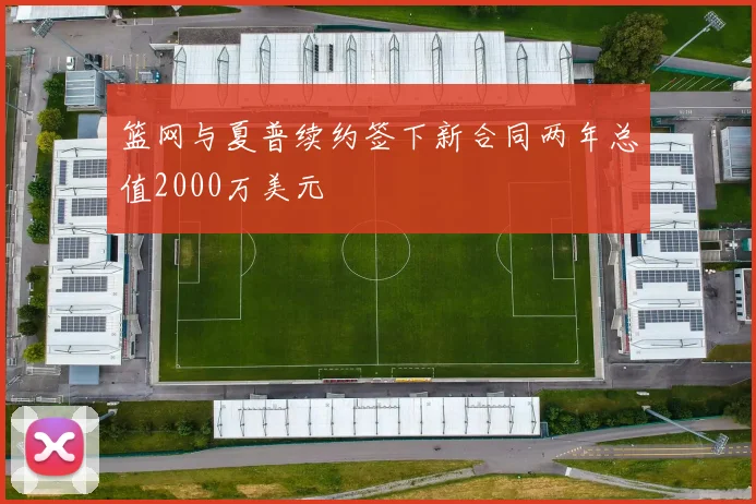 篮网与夏普续约签下新合同两年总值2000万美元