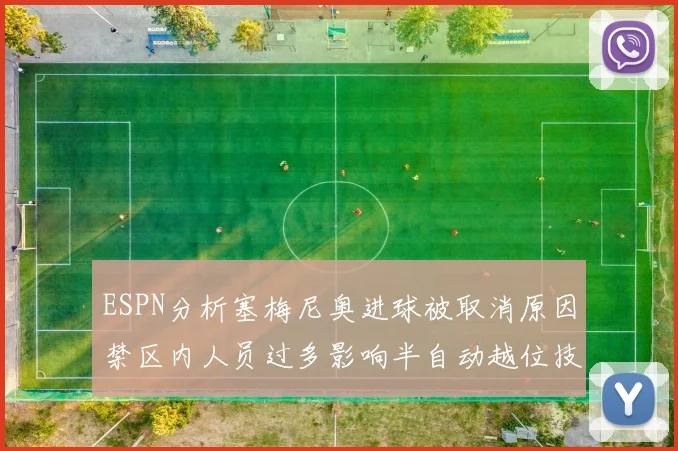 ESPN分析塞梅尼奥进球被取消原因禁区内人员过多影响半自动越位技术使用