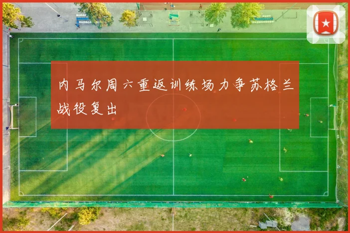 内马尔周六重返训练场力争苏格兰战役复出