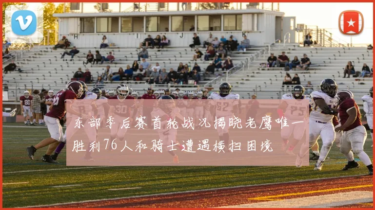 东部季后赛首轮战况揭晓老鹰唯一胜利76人和骑士遭遇横扫困境