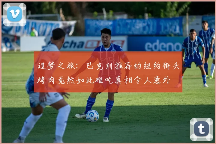 追梦之旅:巴克利推荐的纽约街头烤肉竟然如此难吃真相令人意外