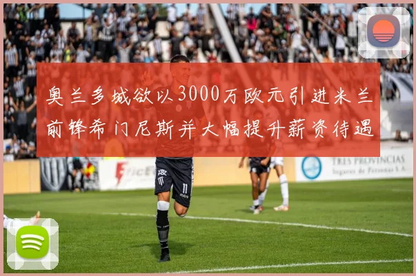 奥兰多城欲以3000万欧元引进米兰前锋希门尼斯并大幅提升薪资待遇