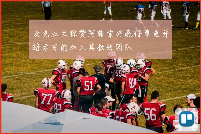 麦克法兰称赞阿隆索将赢得尊重并暗示可能加入其教练团队