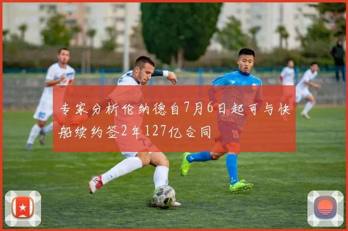 专家分析伦纳德自7月6日起可与快船续约签2年127亿合同