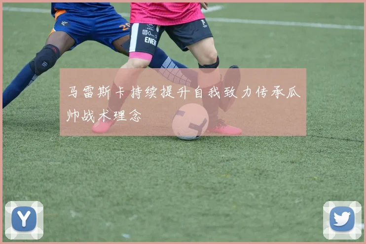 马雷斯卡持续提升自我致力传承瓜帅战术理念