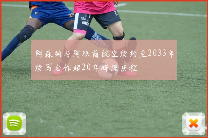 阿森纳与阿联酋航空续约至2033年续写合作超20年辉煌历程