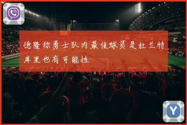 德隆称勇士队内最佳球员是杜兰特库里也有可能性