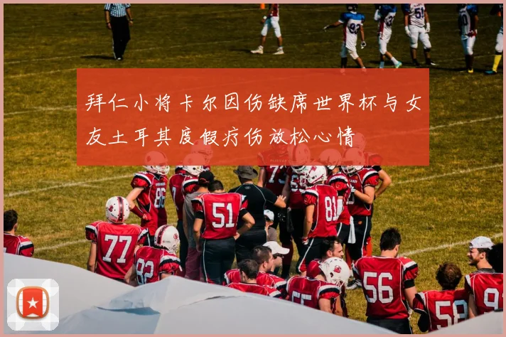 拜仁小将卡尔因伤缺席世界杯与女友土耳其度假疗伤放松心情